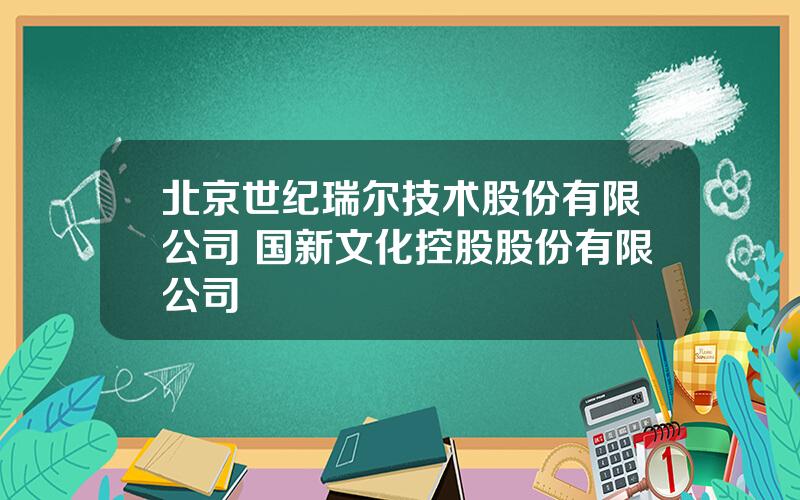 北京世纪瑞尔技术股份有限公司 国新文化控股股份有限公司
